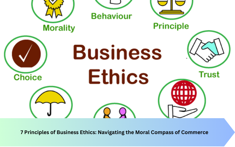 7 Principles of Business Ethics: Navigating the Moral Compass of Commerce