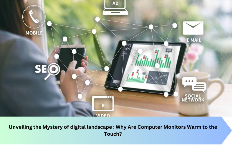 Unveiling the Mystery of digital landscape : Why Are Computer Monitors Warm to the Touch?