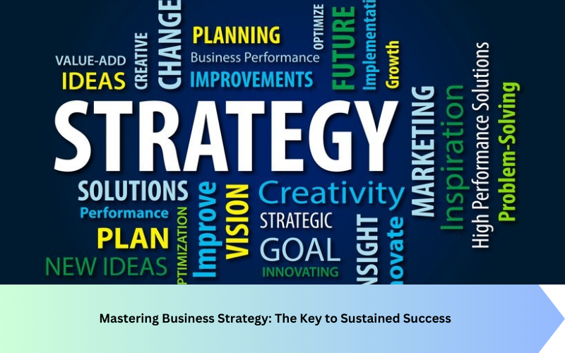 Mastering Business Strategy: The Key to Sustained Success