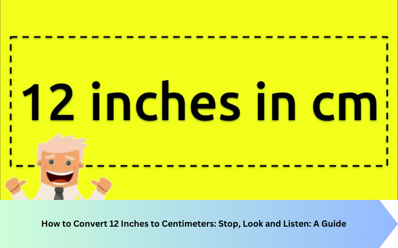 How to Convert 12 Inches to Centimeters: Stop, Look and Listen: A Guide