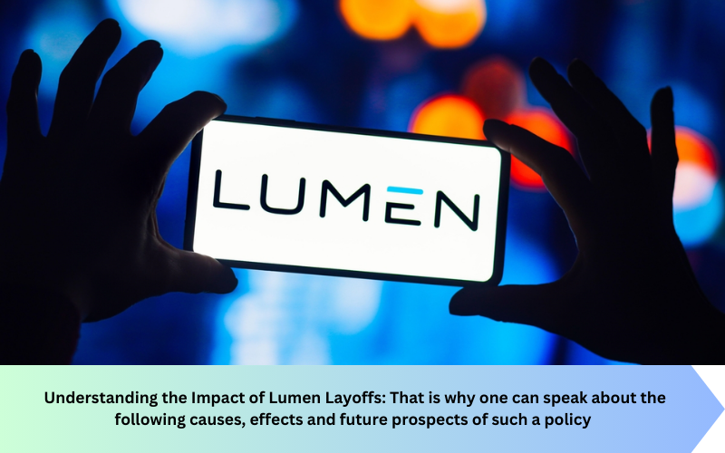 Understanding the Impact of Lumen Layoffs: That is why one can speak about the following causes, effects and future prospects of such a policy