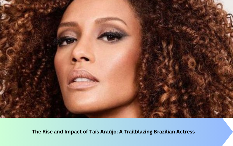 The Rise and Impact of Taís Araújo: A Trailblazing Brazilian Actress