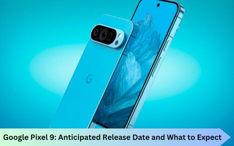 Google Pixel 9: Anticipated Release Date and What to Expect